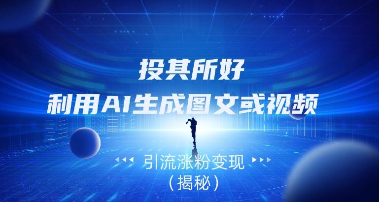 投其所好，利用AI生成图文或视频引流涨粉变现（揭秘）-天韵资源网