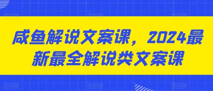 咸鱼解说文案课，2024最新最全解说类文案课-天韵资源网