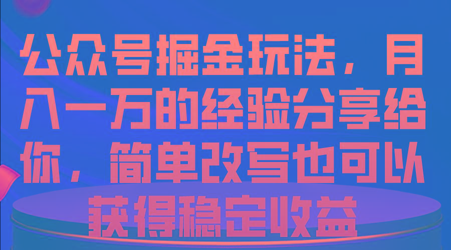 公众号掘金玩法，月入一万的经验分享给你，简单改写也可以获得稳定收益-天韵资源网