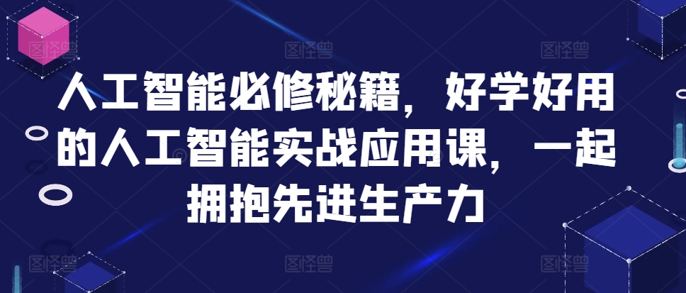 人工智能必修秘籍，好学好用的人工智能实战应用课，一起拥抱先进生产力-天韵资源网
