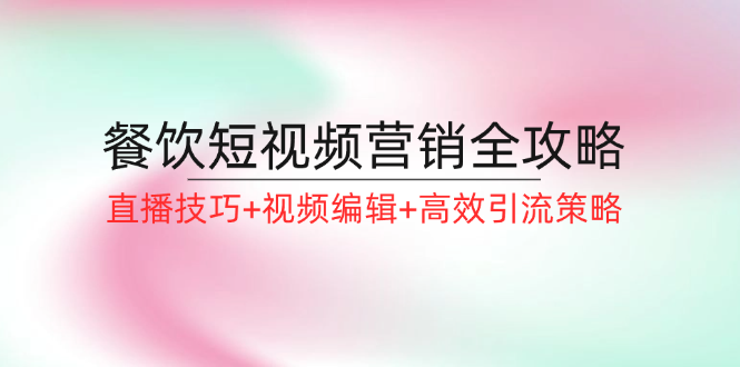 餐饮短视频营销全攻略：直播技巧+视频编辑+高效引流策略-天韵资源网