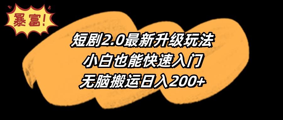 (9375期)短剧2.0最新升级玩法，小白也能快速入门，无脑搬运日入200+-天韵资源网