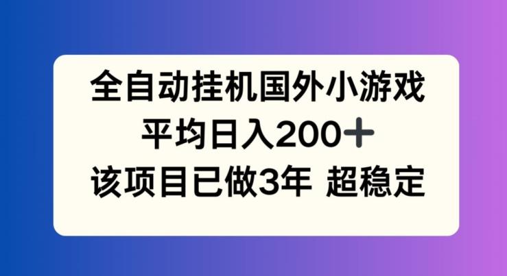 全自动挂机国外小游戏，平均日入200+，此项目已经做了3年 稳定持久【揭秘】-天韵资源网