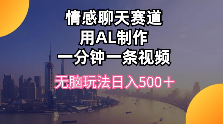 情感聊天赛道用al制作一分钟一条视频无脑玩法日入500＋-天韵资源网