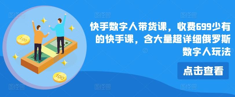 快手数字人带货课，收费699少有的快手课，含大量超详细俄罗斯数字人玩法-天韵资源网