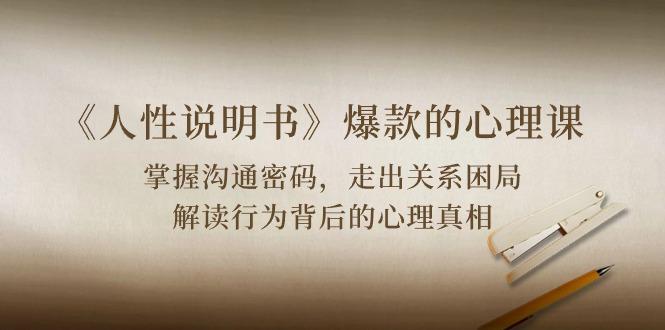 《人性 说明书》爆款的心理课：沟通密码/关系困局/解读行为背后心理真相-天韵资源网