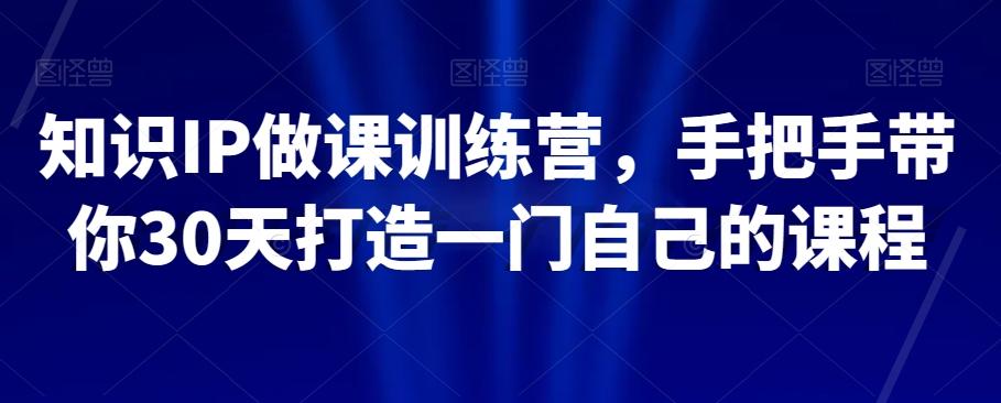 知识IP做课训练营，手把手带你30天打造一门自己的课程-天韵资源网