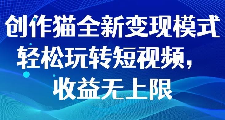 创作猫全新变现模式，轻松玩转短视频，收益无上限-天韵资源网