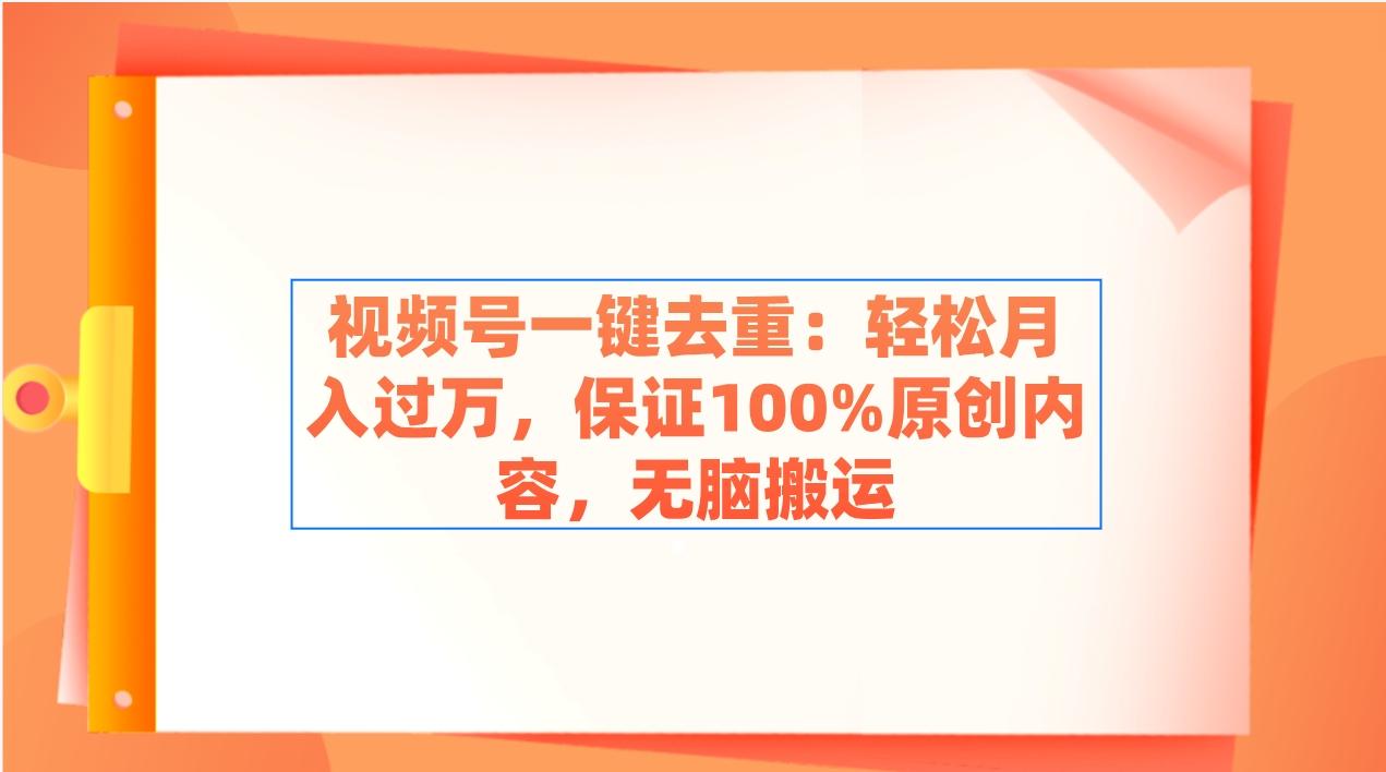 视频号一键去重：轻松月入过万，保证100%原创内容，无脑搬运-天韵资源网