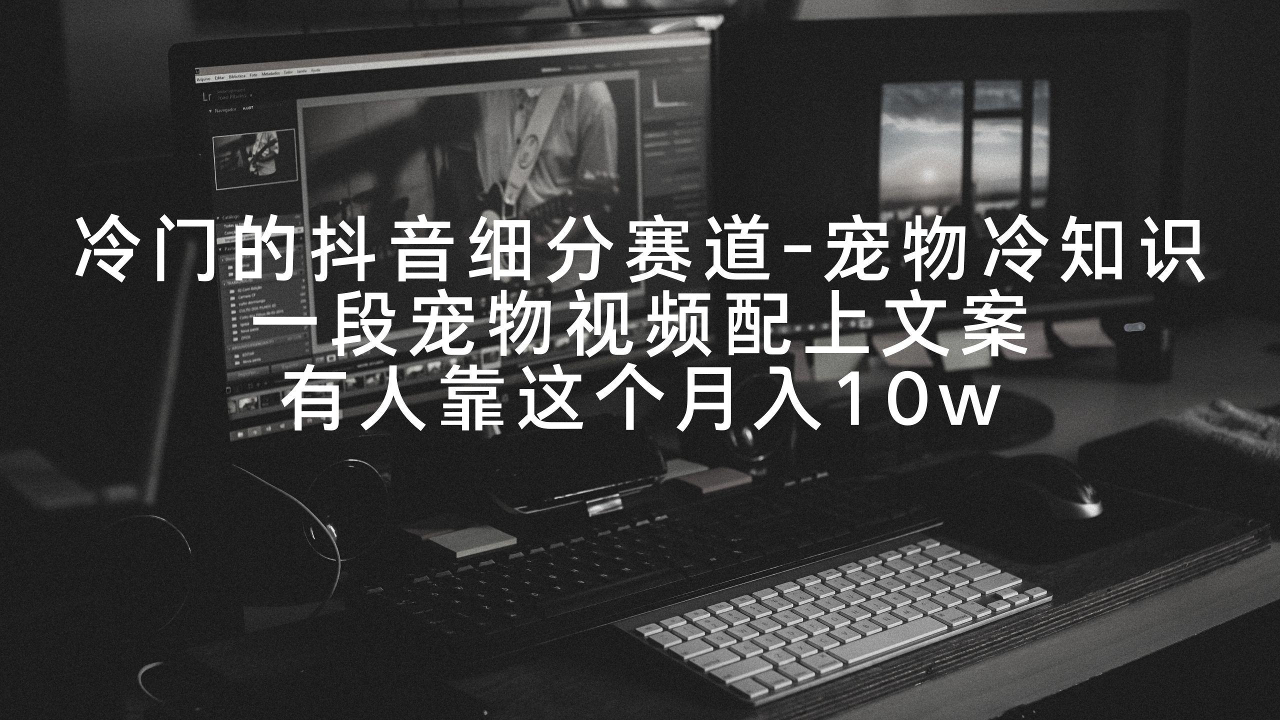 冷门的抖音细分赛道-宠物冷知识，一段宠物视频配上文案，有人靠这个月入10w-天韵资源网
