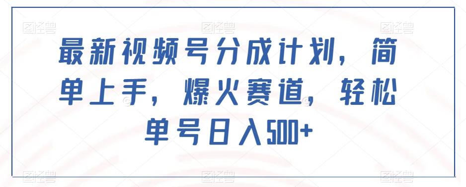 最新视频号分成计划，简单上手，爆火赛道，轻松单号日入500+-天韵资源网