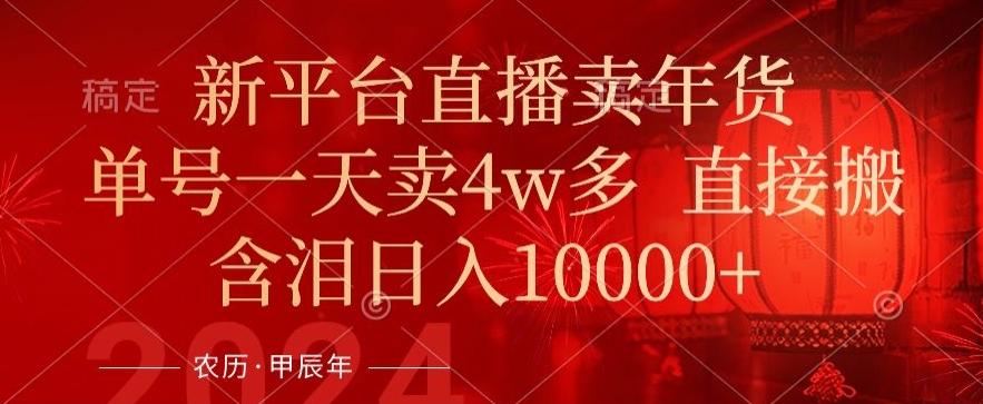 年末红利来了，新平台直播卖年货，单号一天卖4w多，话术场景直接搬，含泪日入1w+【揭秘】-天韵资源网