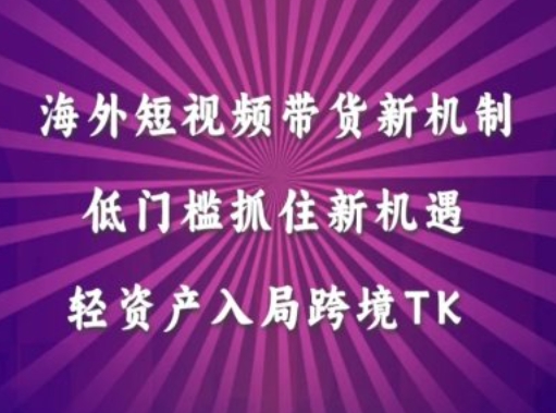 海外短视频Tiktok带货新机制，低门槛抓住新机遇，轻资产入局跨境TK-天韵资源网