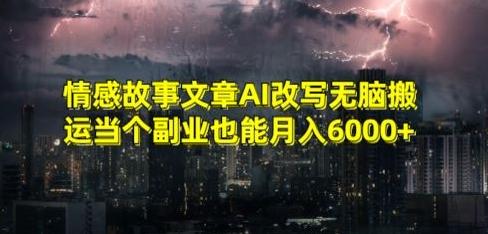 情感故事文章AI改写无脑搬运当个副业也能月入6000+【揭秘】-天韵资源网