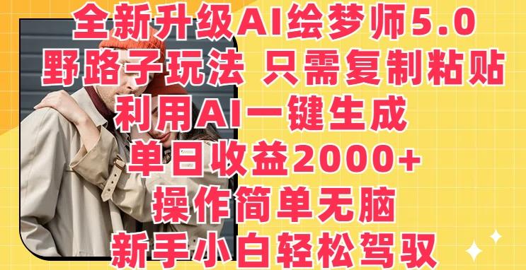全新升级AI绘梦师5.0.野路子玩法，只需复制粘贴，利用AI一键生成，单日收益2000+【揭秘】-天韵资源网
