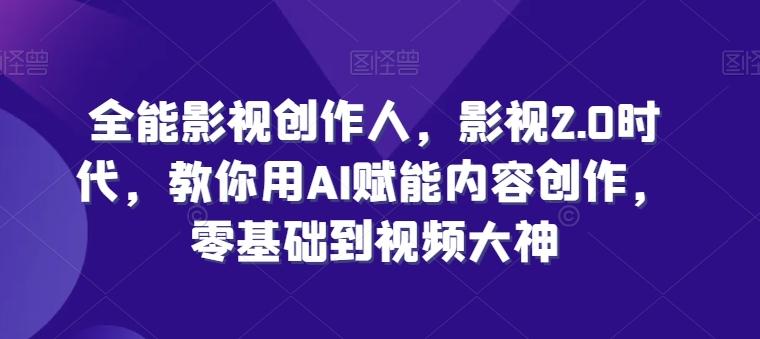 全能影视创作人，影视2.0时代，教你用AI赋能内容创作，​零基础到视频大神-天韵资源网
