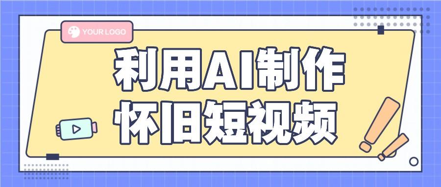 利用AI制作怀旧短视频，AI老照片变视频，适合新手小白，一单50+-天韵资源网
