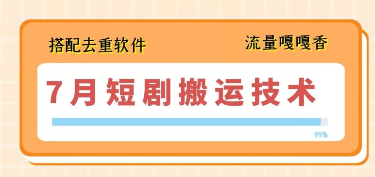 7月最新短剧搬运技术，搭配去重软件操作-天韵资源网