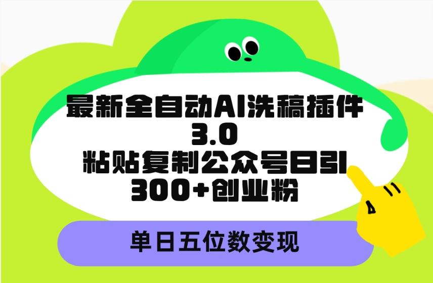 (9662期)最新全自动AI洗稿插件3.0，粘贴复制公众号日引300+创业粉，单日五位数变现-天韵资源网