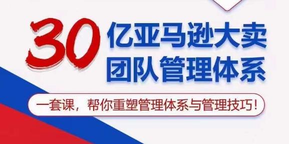 30亿亚马逊大卖团队管理体系，一套课，帮你重塑管理体系与管理技巧-天韵资源网