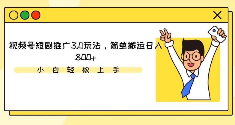 视频号短剧推广3.0玩法，简单搬运日入800+【揭秘】-天韵资源网