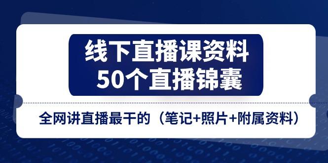 线下直播课资料、50个-直播锦囊，全网讲直播最干的(笔记+照片+附属资料-天韵资源网
