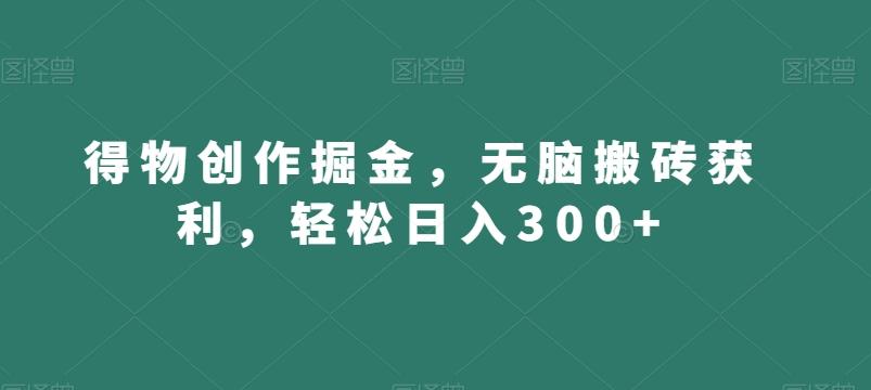 得物创作掘金，无脑搬砖获利，轻松日入300+【揭秘】-天韵资源网