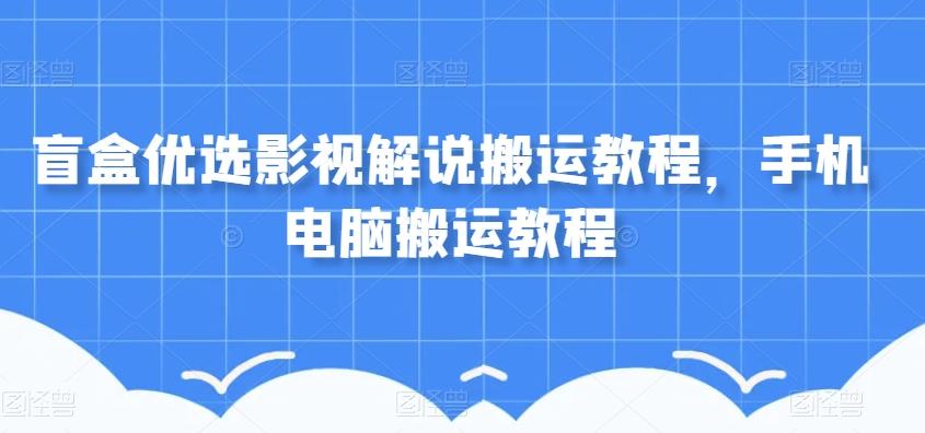 盲盒优选影视解说搬运教程，手机电脑搬运教程-天韵资源网
