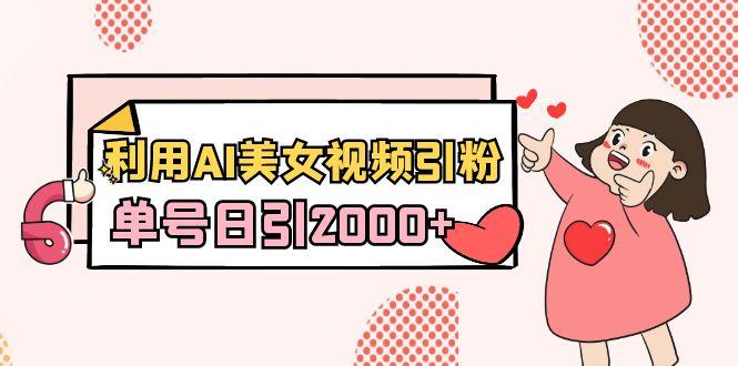 利用AI美女视频引粉，单号日引2000+，新手也能干(教程+软件)-天韵资源网