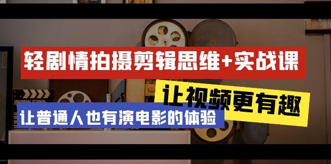 轻剧情+拍摄剪辑思维实战课 让视频更有趣 让普通人也有演电影的体验-23节课-天韵资源网