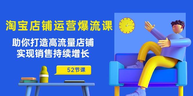 淘宝店铺运营爆流课：助你打造高流量店铺，实现销售持续增长(52节课-天韵资源网