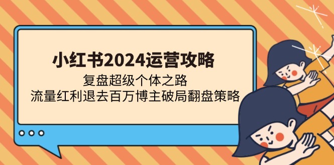 小红书2024运营攻略：复盘超级个体之路 流量红利退去百万博主破局翻盘-天韵资源网