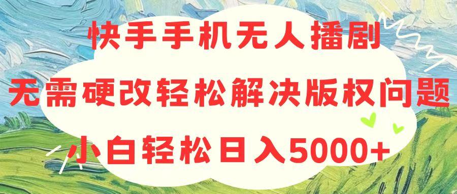 快手手机无人播剧，无需硬改，轻松解决版权问题，小白轻松日入5000+-天韵资源网