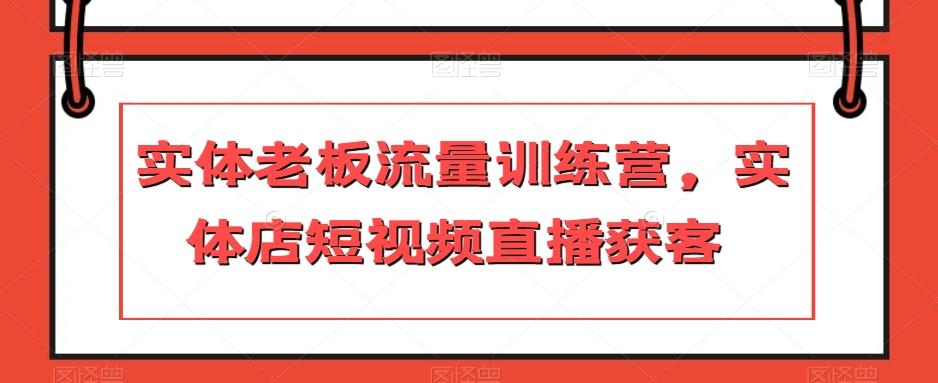 实体老板流量训练营，实体店短视频直播获客-天韵资源网