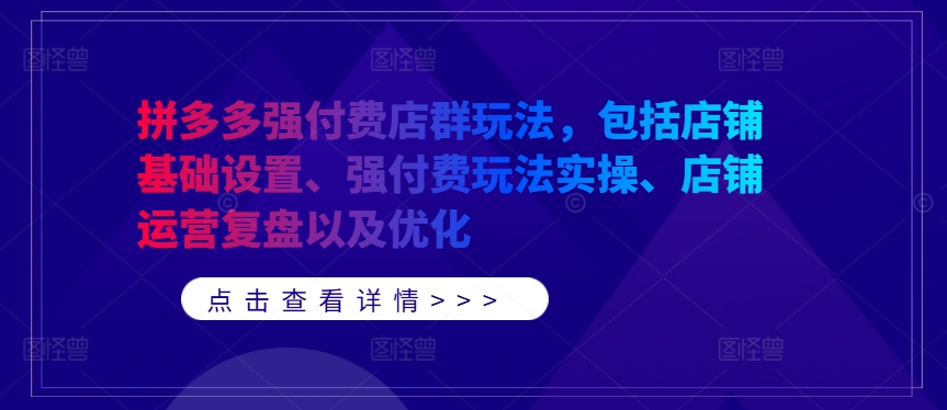 拼多多强付费店群玩法，包括店铺基础设置、强付费玩法实操、店铺运营复盘以及优化-天韵资源网