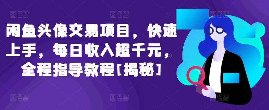 闲鱼头像交易项目，快速上手，每日收入超千元，全程指导教程[揭秘]-天韵资源网