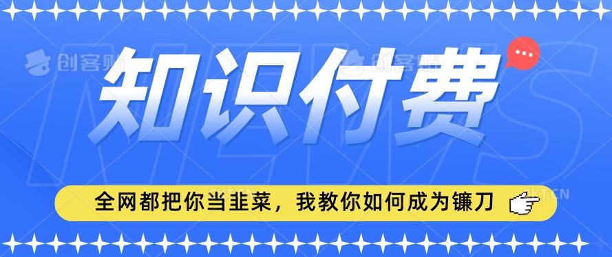 2024最新知识付费项目，小白也能轻松入局，全网都在教你做项目，我教你做镰刀【揭秘】-天韵资源网