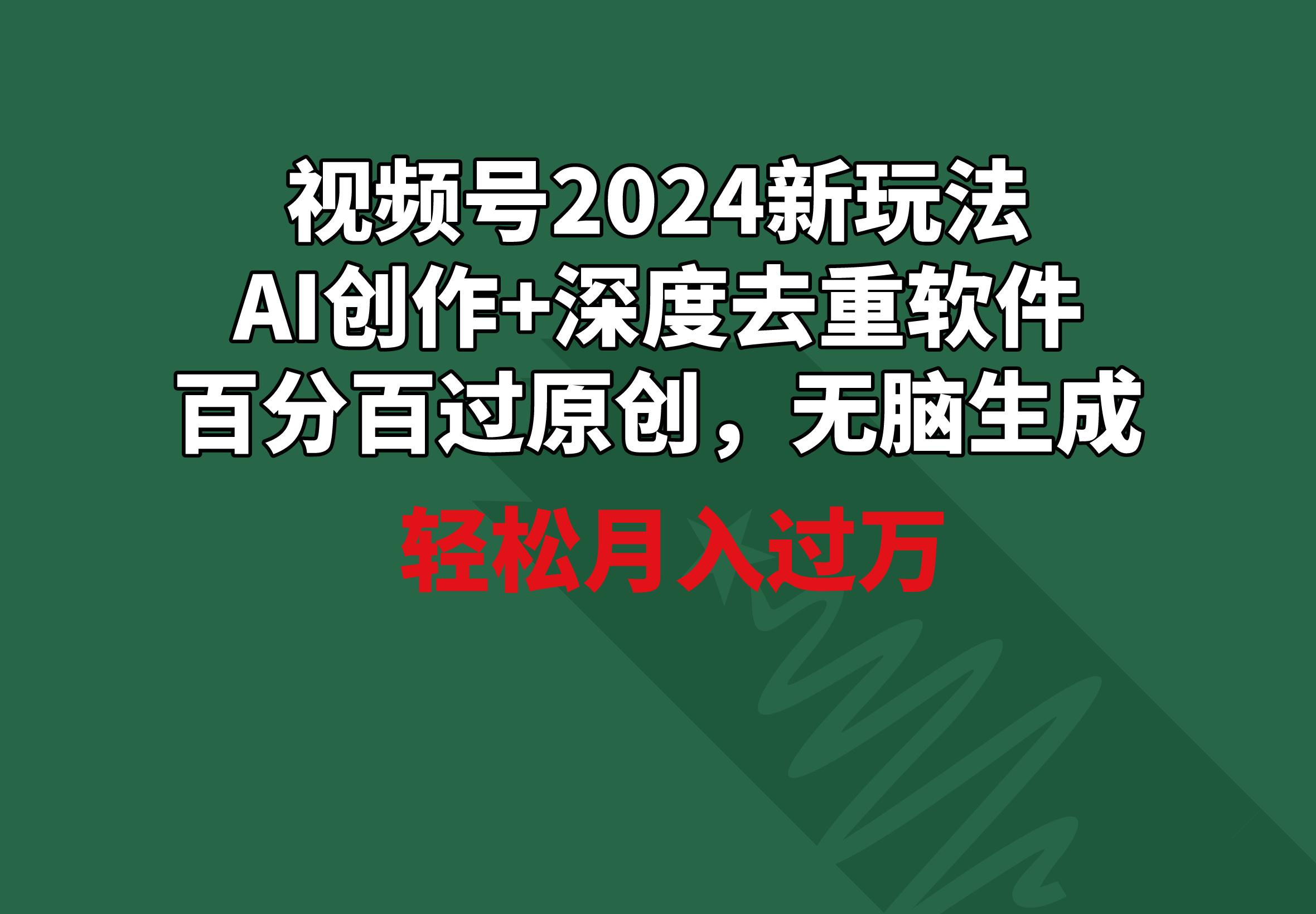 视频号2024新玩法，AI创作+深度去重软件 百分百过原创，无脑生成，月入过万-天韵资源网