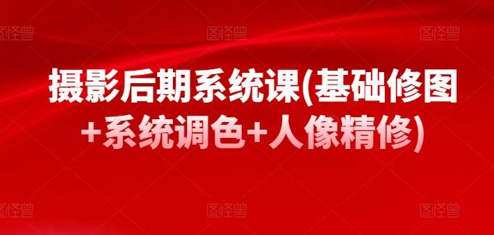 摄影后期系统课(基础修图+系统调色+人像精修)-天韵资源网