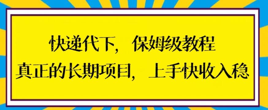 快递代下保姆级教程，真正的长期项目，上手快收入稳【揭秘】-天韵资源网