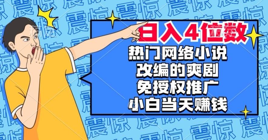 热门网络小说改编的爽剧，免授权推广，新人当天就能赚钱，日入4位数【揭秘】-天韵资源网