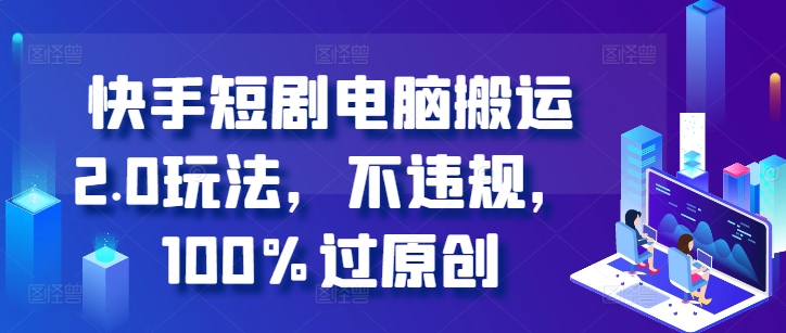 快手短剧电脑搬运2.0玩法，不违规，100%过原创-天韵资源网