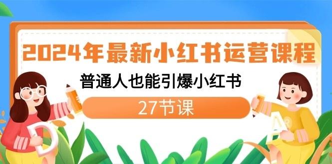 2024年最新小红书运营课程：普通人也能引爆小红书(27节课)-天韵资源网