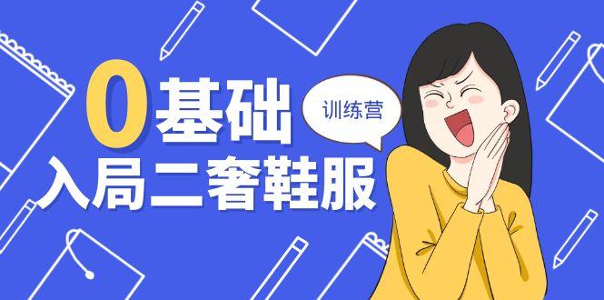0基础入局-二奢 鞋服训练营，十二年 奢侈品 创业导师分享(20节课-天韵资源网