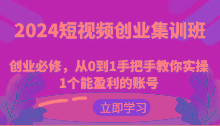 2024短视频创业集训班：创业必修，从0到1手把手教你实操1个能盈利的账号-天韵资源网