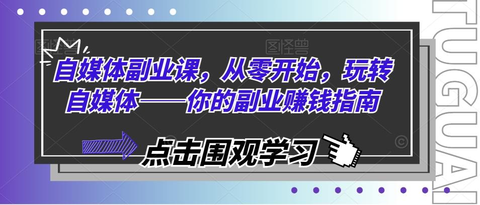 自媒体副业课，从零开始，玩转自媒体——你的副业赚钱指南-天韵资源网