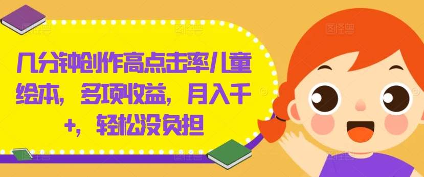 几分钟创作高点击率儿童绘本，多项收益，月入千+，轻松没负担【揭秘】-天韵资源网