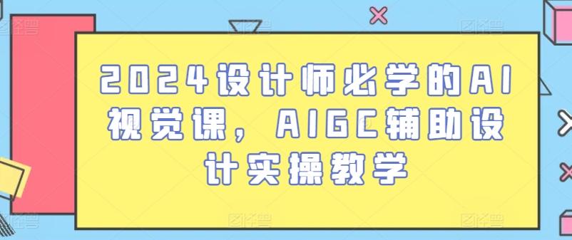 2024设计师必学的AI视觉课，AIGC辅助设计实操教学-天韵资源网
