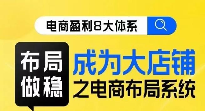 八大体系布局篇·布局做稳，成为大店的电商布局线上课-天韵资源网