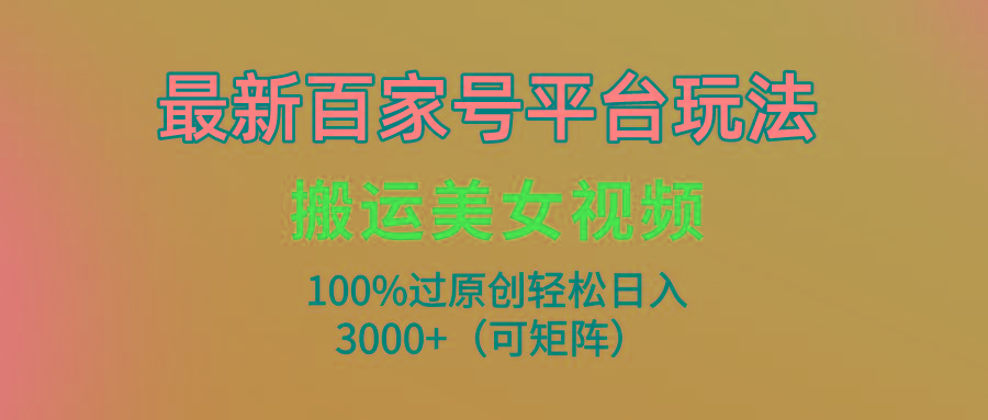 (9852期)最新百家号平台玩法，搬运美女视频100%过原创大揭秘，轻松日入3000+(可…-天韵资源网